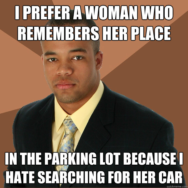 i prefer a woman who remembers her place in the parking lot - Successful Black Man