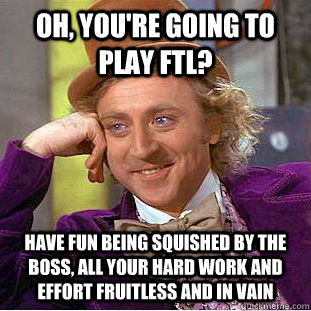 oh youre going to play ftl have fun being squished by the - Condescending Wonka
