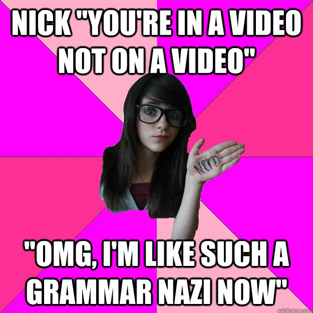 nick youre in a video not on a video omg im like such - Idiot Nerd Girl