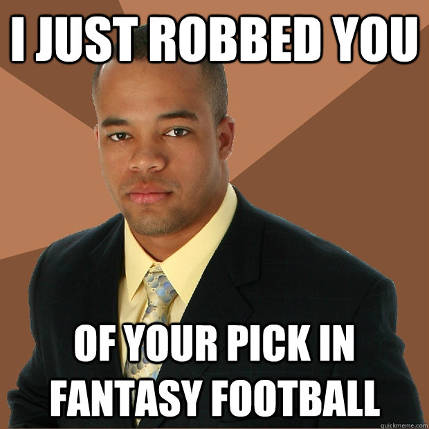 i just robbed you of your pick in fantasy football - Successful Black Man