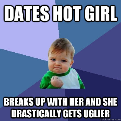 dates hot girl breaks up with her and she drastically gets u - Success Kid