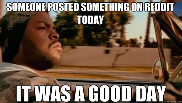 someone posted something on reddit today it was a good day - It was a good day