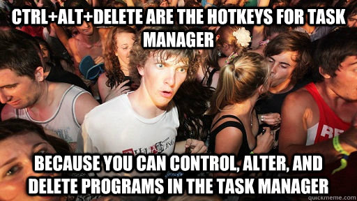 ctrlaltdelete are the hotkeys for task manager because you - Sudden Clarity Clarence