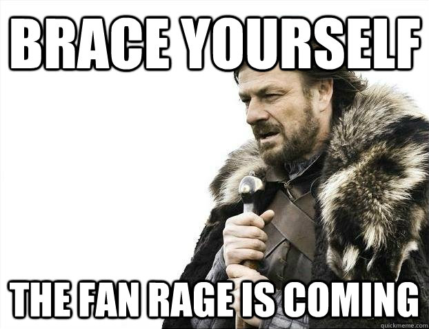 brace yourself the fan rage is coming - BRACEYOSELVES