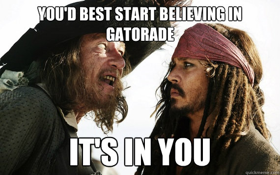 youd best start believing in gatorade its in you - Barbossa meme