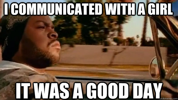 i communicated with a girl it was a good day - It was a good day