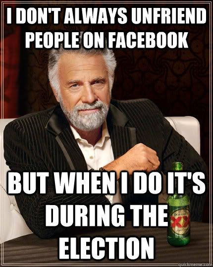 i dont always unfriend people on facebook but when i do it - The Most Interesting Man In The World