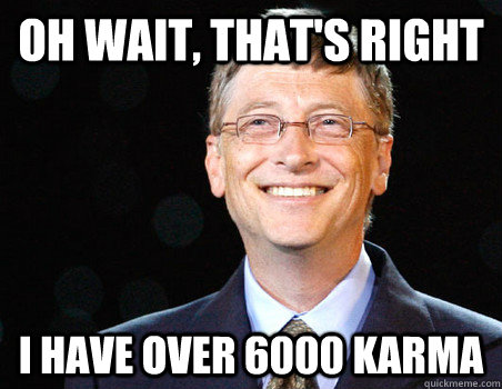 oh wait thats right i have over 6000 karma - moar gates