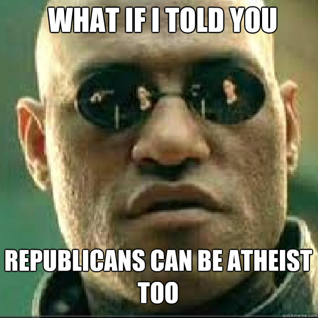 what if i told you republicans can be atheist too - Matrix Mopheus