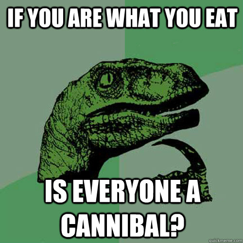 if you are what you eat is everyone a cannibal - Philosoraptor