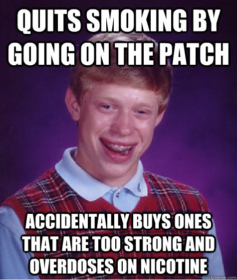 quits smoking by going on the patch accidentally buys ones t - Bad Luck Brian