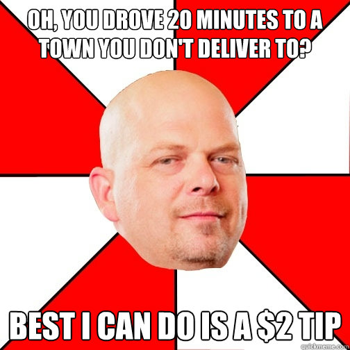 oh you drove 20 minutes to a town you dont deliver to bes - Pawn Star