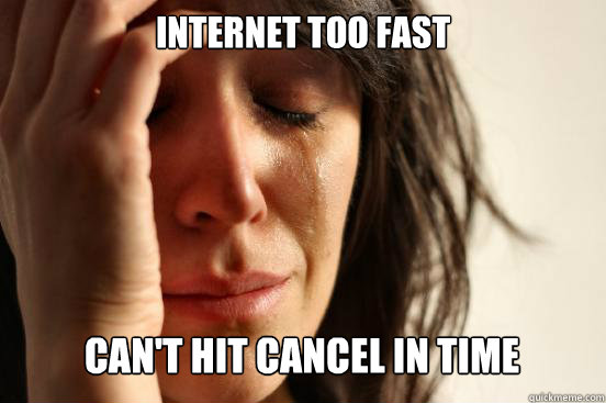 internet too fast cant hit cancel in time - First World Problems