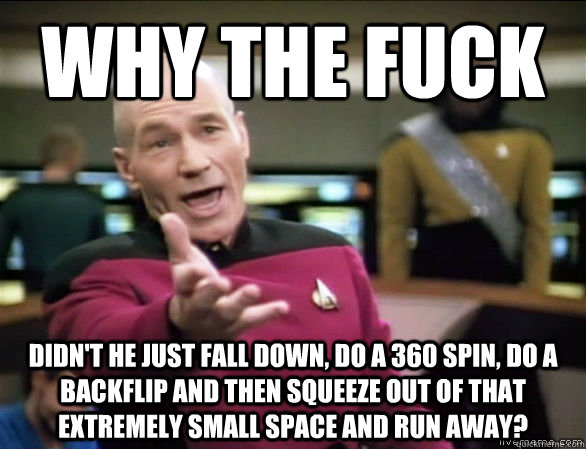 why the fuck didnt he just fall down do a 360 spin do a b - Annoyed Picard HD