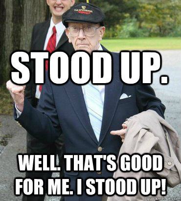 stood up well thats good for me i stood up -