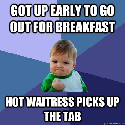 got up early to go out for breakfast hot waitress picks up t - Success Kid