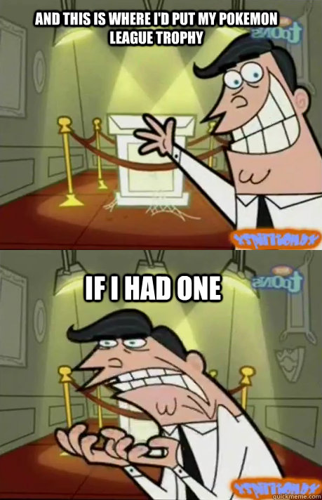 and this is where id put my pokemon league trophy if i had - If I had one