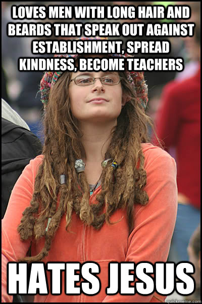loves men with long hair and beards that speak out against e - College Liberal