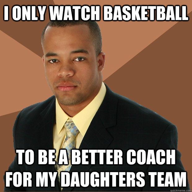 i only watch basketball to be a better coach for my daughter - Successful Black Man