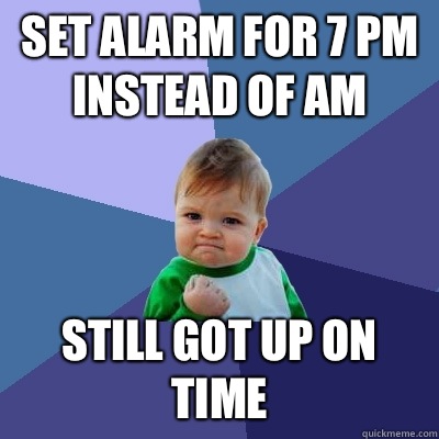 Set alarm for 7 pm instead of am Still got up on time - Success Kid