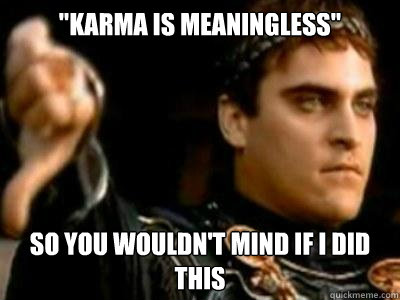 karma is meaningless so you wouldnt mind if i did this - Downvoting Roman