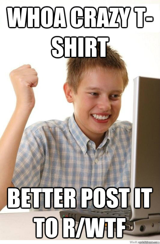 whoa crazy tshirt better post it to rwtf - First Day On Internet Kid