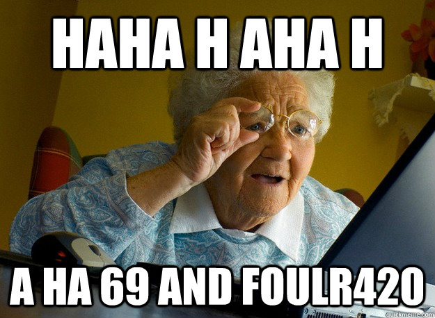 haha h aha h a ha 69 and foulr420 - Grandma finds the Internet