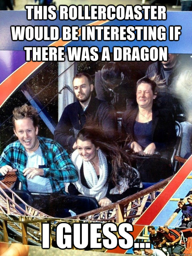this rollercoaster would be interesting if there was a drago - Hard To Impress Man