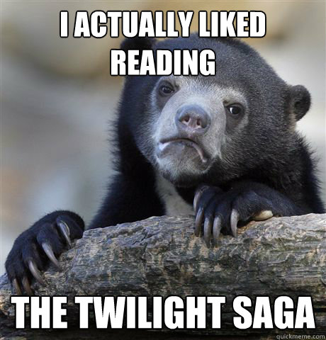 i actually liked reading the twilight saga - Confession Bear