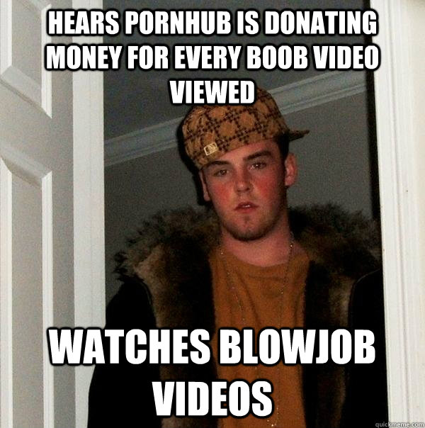 hears pornhub is donating money for every boob video viewed - Scumbag Steve