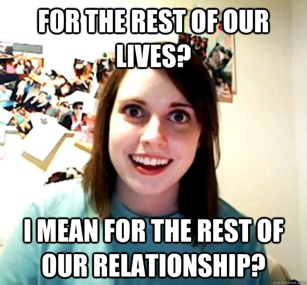for the rest of our lives i mean for the rest of our relati - Overly Attached Girlfriend
