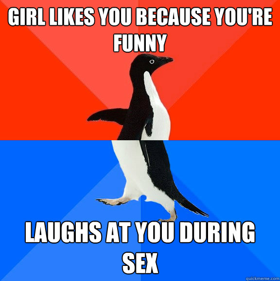 girl likes you because youre funny laughs at you during sex - Socially Awesome Awkward Penguin