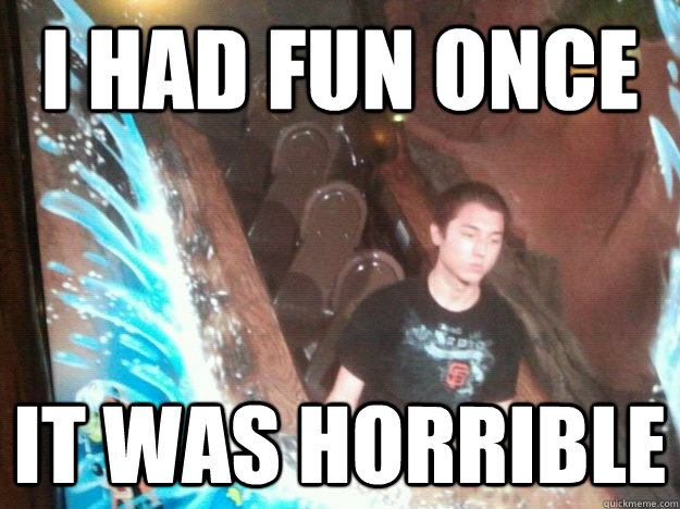 i had fun once it was horrible -