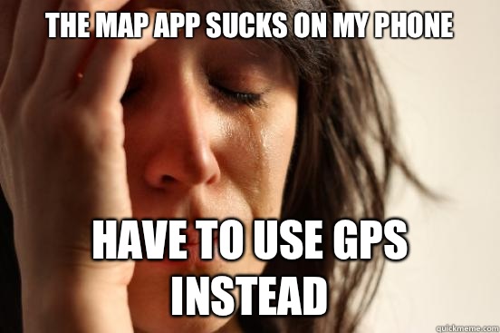 The map app sucks on my phone now my legs are aslee - First World Problems
