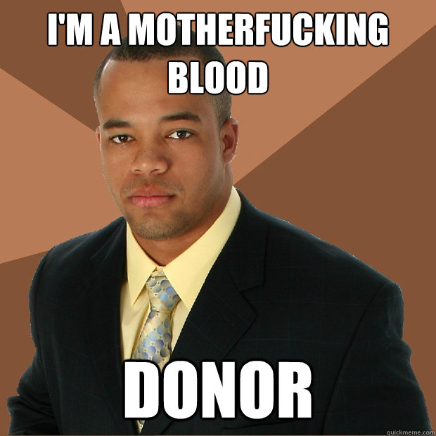 im a motherfucking blood donor - Successful Black Man