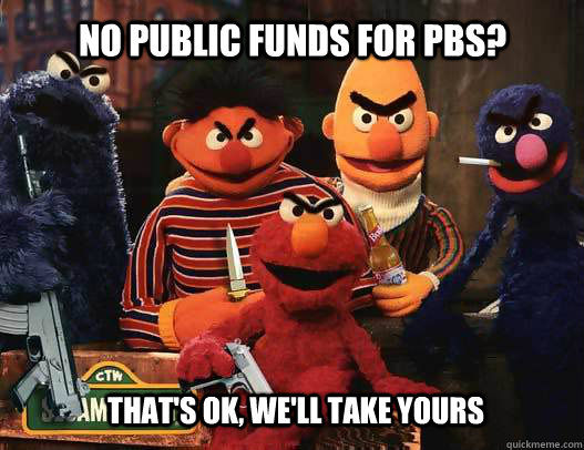 no public funds for pbs thats ok well take yours - Sesame Street Gang