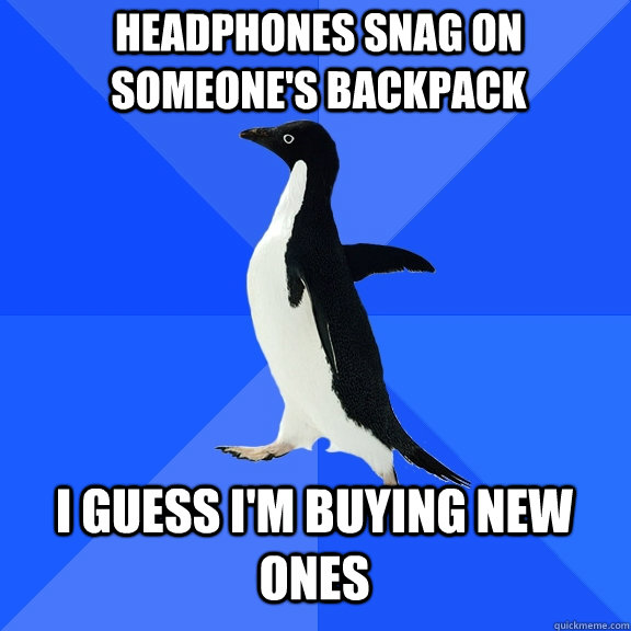 headphones snag on someones backpack i guess im buying new - Socially Awkward Penguin