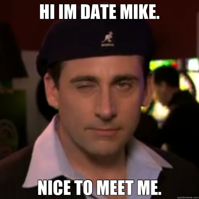 date mike - HI IM DATE MIKE. NICE TO MEET ME.