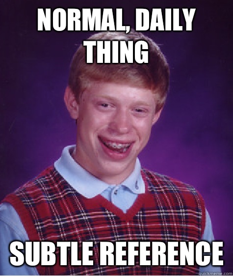 Normal daily thing Subtle reference - Bad Luck Brian