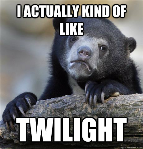 i actually kind of like twilight - Confession Bear