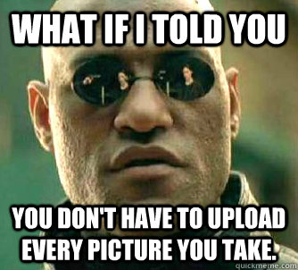what if i told you you dont have to upload every picture yo - Matrix Morpheus