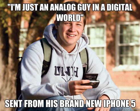 im just an analog guy in a digital world sent from his b - College Freshman