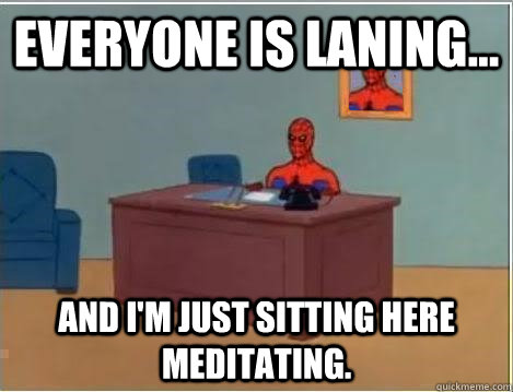 everyone is laning and im just sitting here meditating - Im just sitting here masturbating