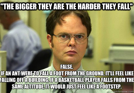 the bigger they are the harder they fall false if an ant - Schrute