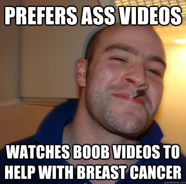prefers ass videos watches boob videos to help with breast c - Good Guy Greg