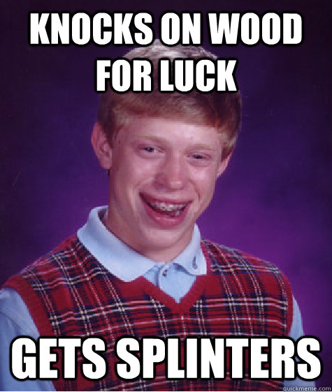 knocks on wood for luck gets splinters - Bad Luck Brian