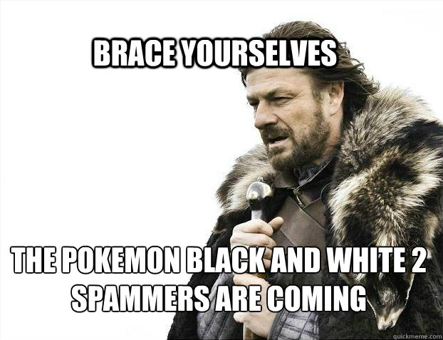 brace yourselves the pokemon black and white 2 spammers are  - BRACE YOURSELF SOLO QUEUE
