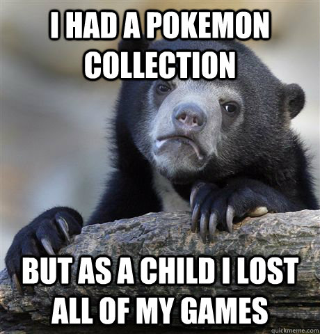 i had a pokemon collection but as a child i lost all of my g - Confession Bear