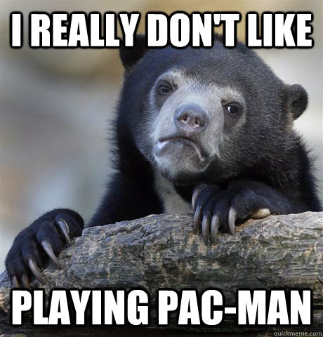 i really dont like playing pacman - Confession Bear