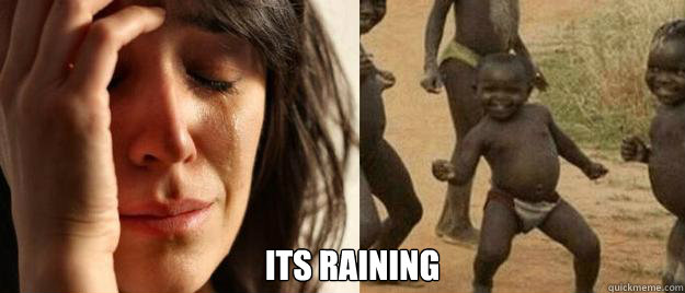 its raining - First World Problems Third World Success